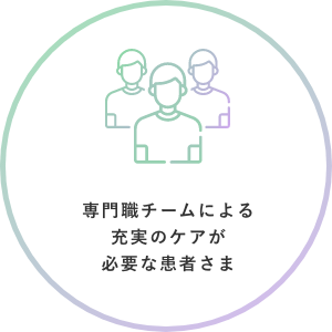 専門職チームによる充実のケアが必要な患者さま