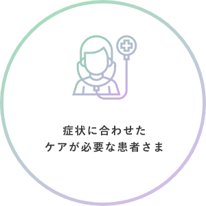 症状に合わせたケアが必要な患者さま